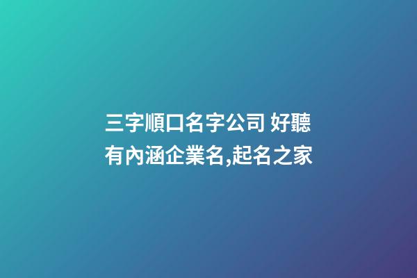三字順口名字公司 好聽有內涵企業名,起名之家-第1張-公司起名-玄機派
